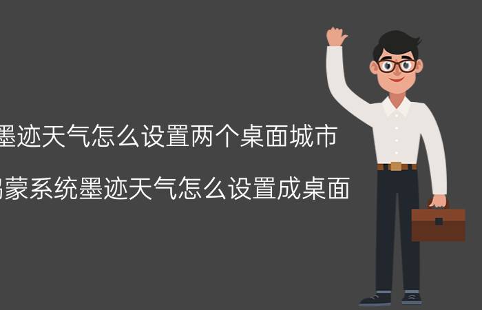 墨迹天气怎么设置两个桌面城市 鸿蒙系统墨迹天气怎么设置成桌面？